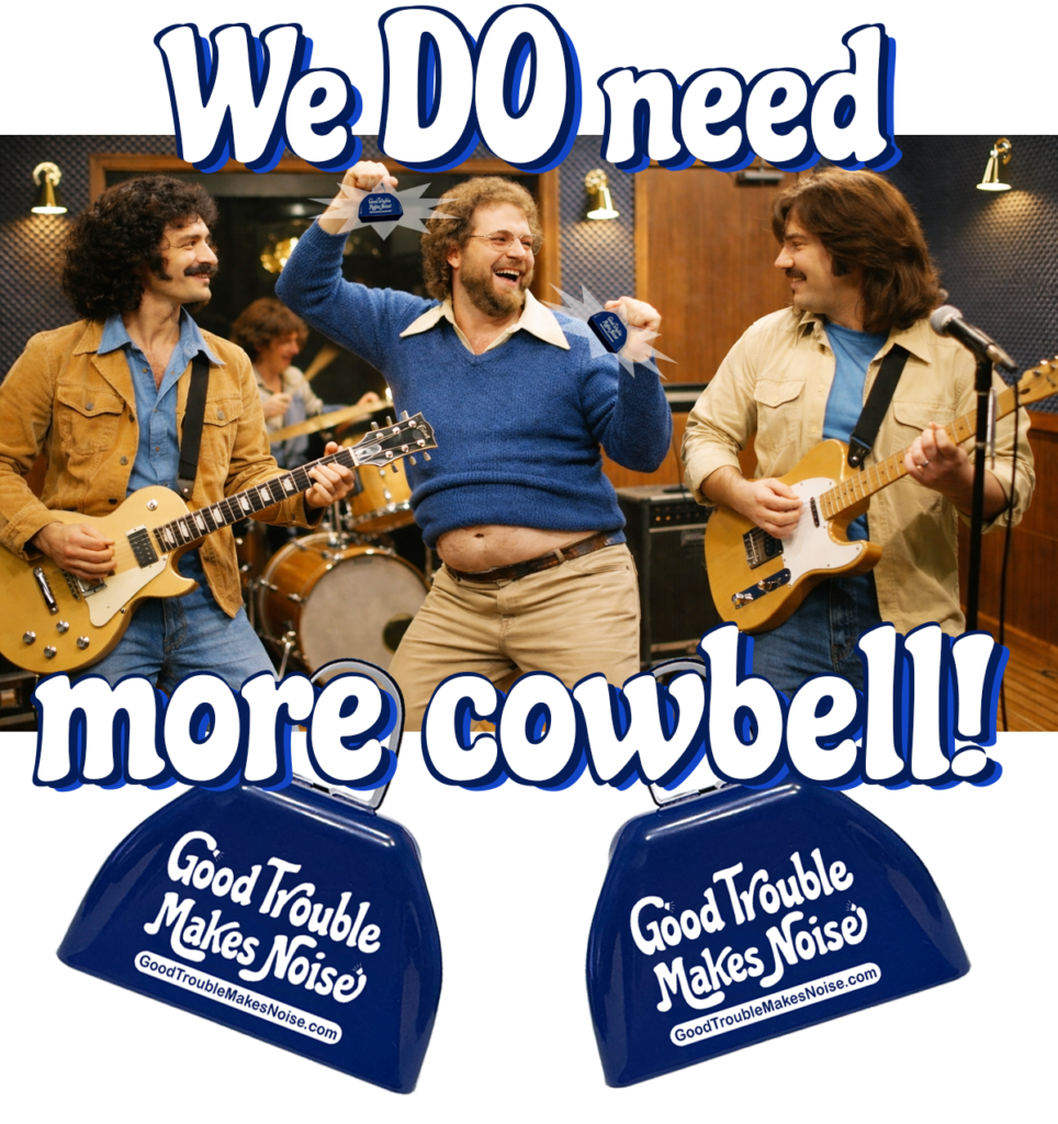 We DO need more cowbell! Good Trouble Makes Noise